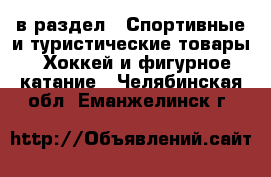  в раздел : Спортивные и туристические товары » Хоккей и фигурное катание . Челябинская обл.,Еманжелинск г.
